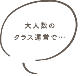 大人数のクラス運営で一人ひとりに向き合えないという悩み