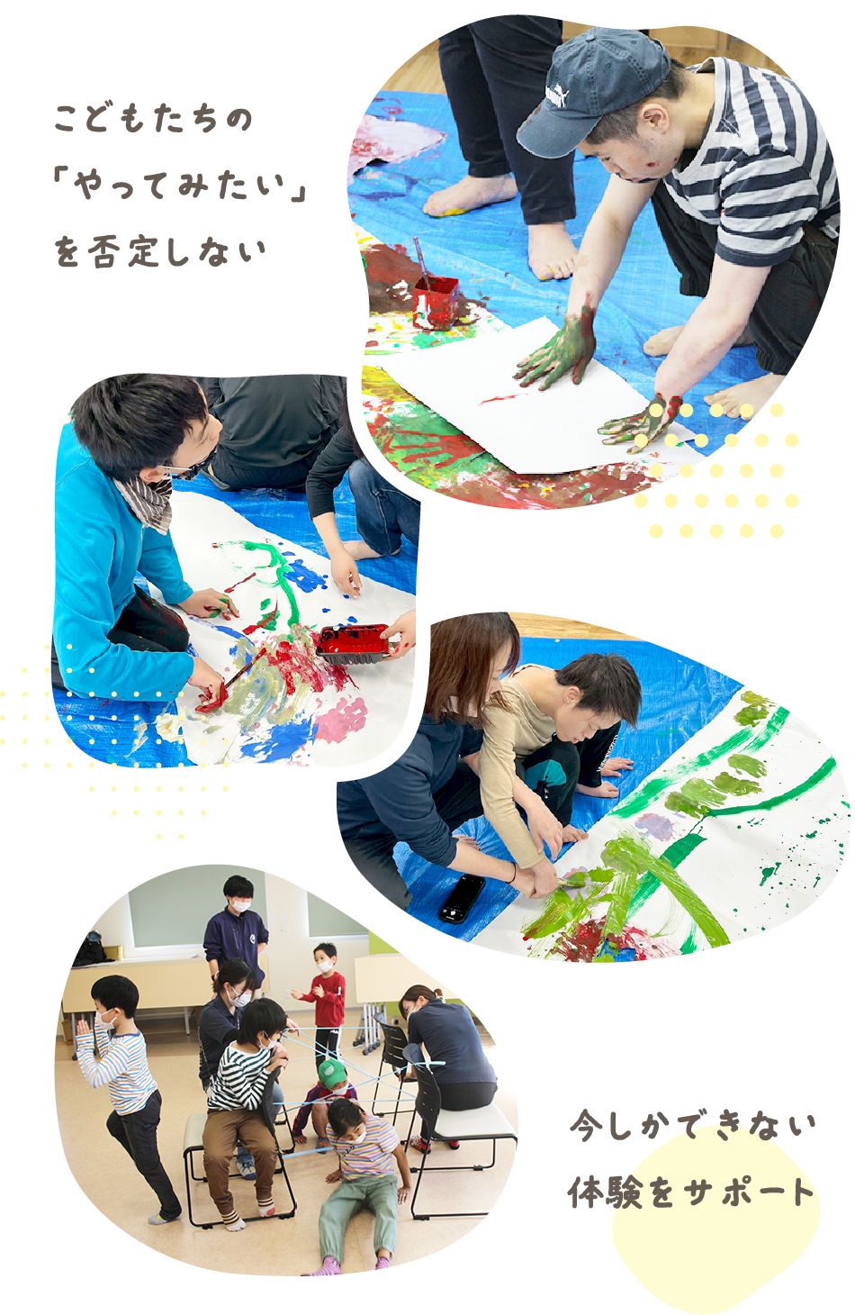 こどもたちの「やってみたい」を否定しない。今しかできない体験をサポート。スタッフと子どもたちがペイントや工作で楽しむ様子のコラージュ。